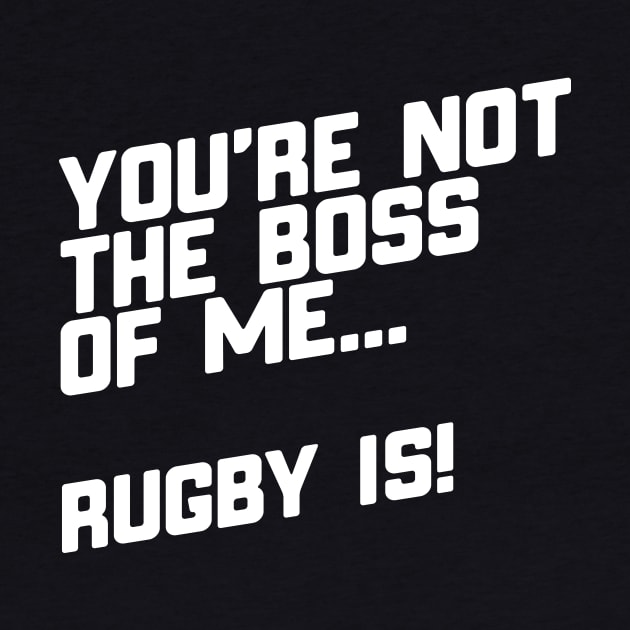 You're Not The Boss Of Me...Rugby Is! by thingsandthings